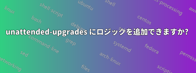 unattended-upgrades にロジックを追加できますか?