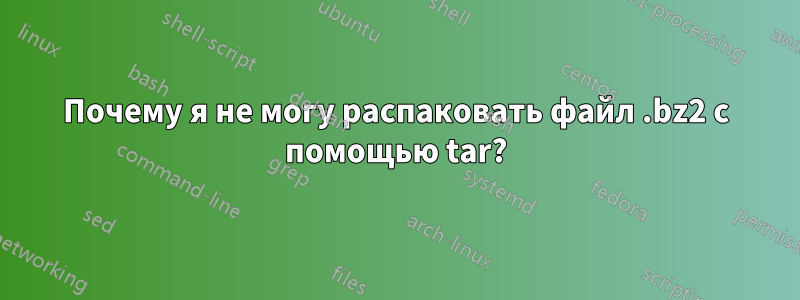 Почему я не могу распаковать файл .bz2 с помощью tar?