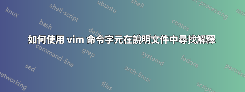 如何使用 vim 命令字元在說明文件中尋找解釋