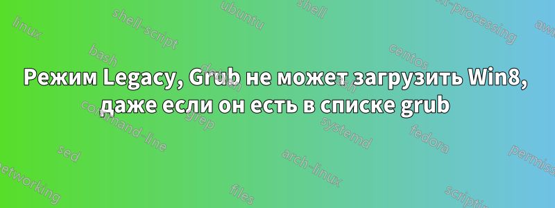 Режим Legacy, Grub не может загрузить Win8, даже если он есть в списке grub