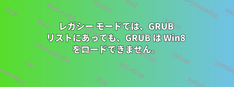 レガシー モードでは、GRUB リストにあっても、GRUB は Win8 をロードできません。