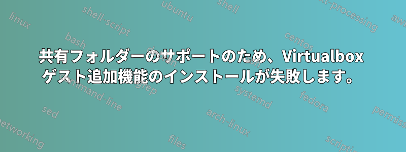 共有フォルダーのサポートのため、Virtualbox ゲスト追加機能のインストールが失敗します。