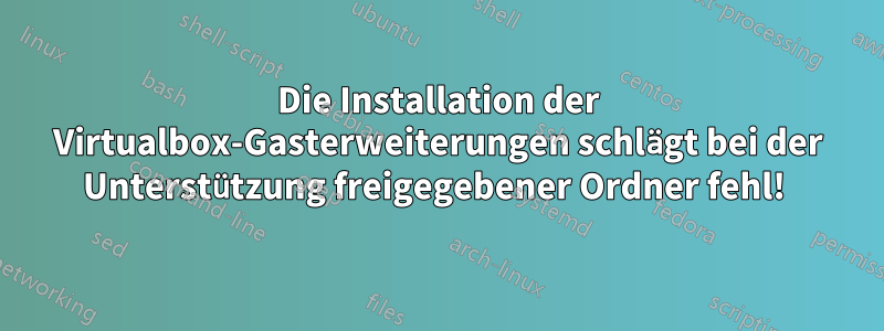 Die Installation der Virtualbox-Gasterweiterungen schlägt bei der Unterstützung freigegebener Ordner fehl! 