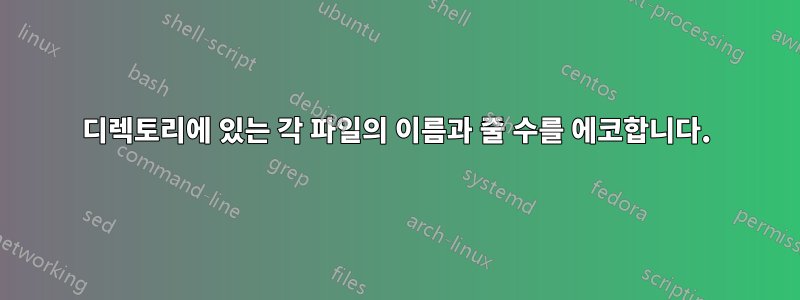 디렉토리에 있는 각 파일의 이름과 줄 수를 에코합니다.