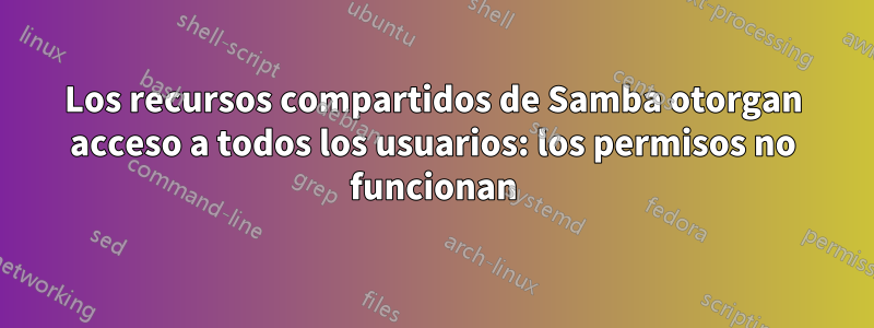 Los recursos compartidos de Samba otorgan acceso a todos los usuarios: los permisos no funcionan