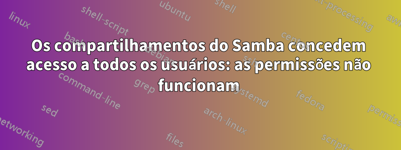 Os compartilhamentos do Samba concedem acesso a todos os usuários: as permissões não funcionam