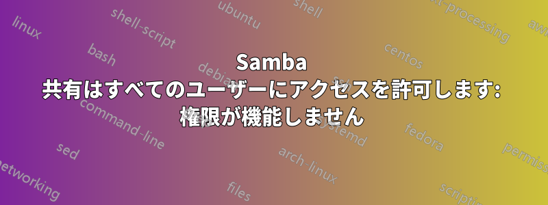 Samba 共有はすべてのユーザーにアクセスを許可します: 権限が機能しません