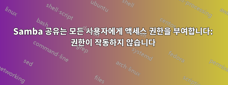 Samba 공유는 모든 사용자에게 액세스 권한을 부여합니다: 권한이 작동하지 않습니다