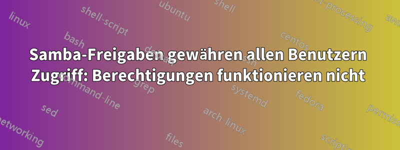 Samba-Freigaben gewähren allen Benutzern Zugriff: Berechtigungen funktionieren nicht