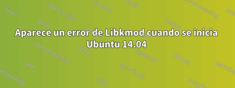 Aparece un error de Libkmod cuando se inicia Ubuntu 14.04