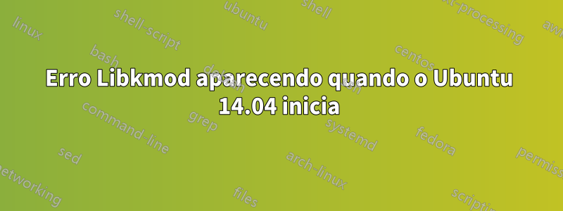 Erro Libkmod aparecendo quando o Ubuntu 14.04 inicia