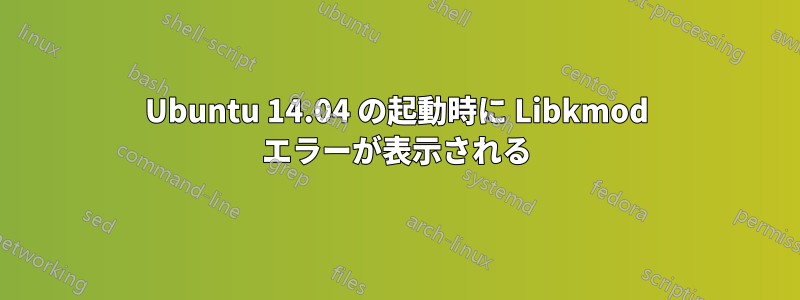 Ubuntu 14.04 の起動時に Libkmod エラーが表示される