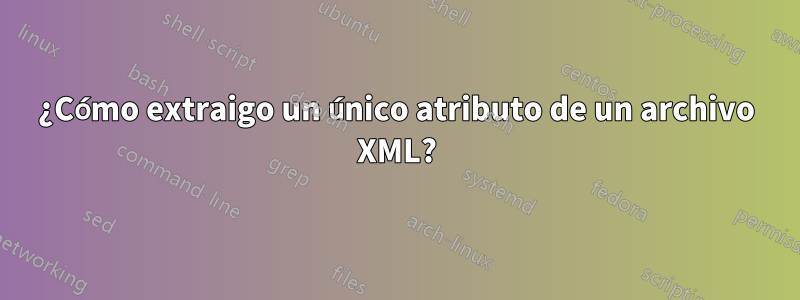 ¿Cómo extraigo un único atributo de un archivo XML?