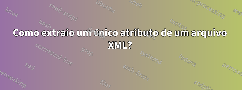 Como extraio um único atributo de um arquivo XML?