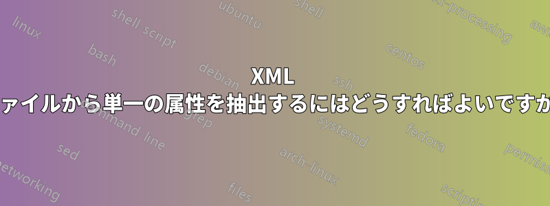 XML ファイルから単一の属性を抽出するにはどうすればよいですか?