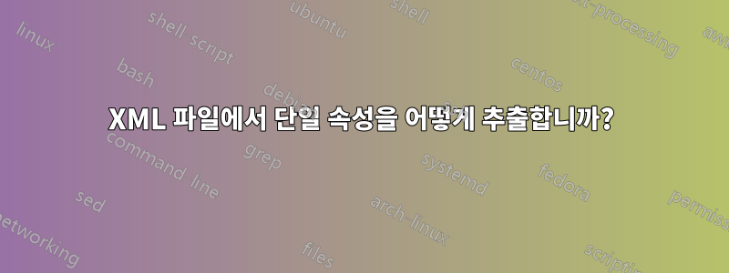 XML 파일에서 단일 속성을 어떻게 추출합니까?