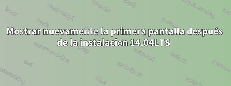 Mostrar nuevamente la primera pantalla después de la instalación 14.04LTS 