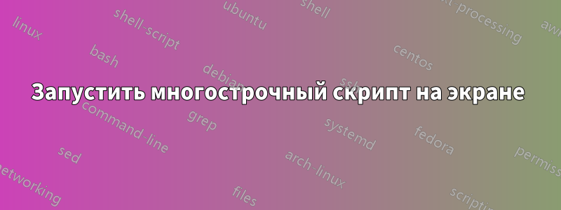 Запустить многострочный скрипт на экране