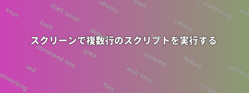 スクリーンで複数行のスクリプトを実行する