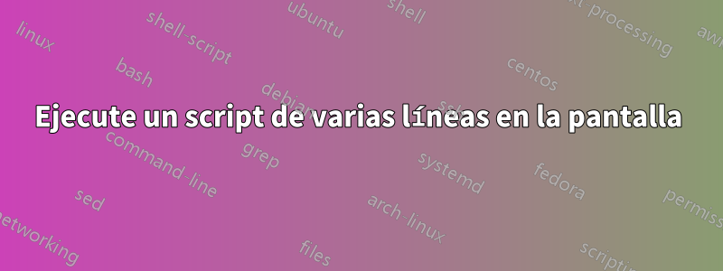 Ejecute un script de varias líneas en la pantalla