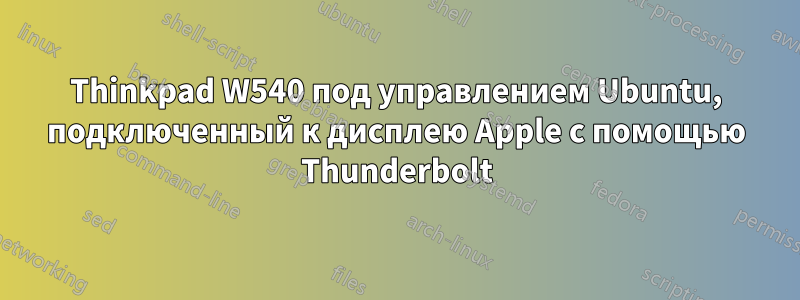 Thinkpad W540 под управлением Ubuntu, подключенный к дисплею Apple с помощью Thunderbolt