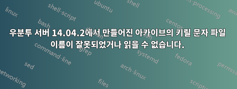 우분투 서버 14.04.2에서 만들어진 아카이브의 키릴 문자 파일 이름이 잘못되었거나 읽을 수 없습니다.