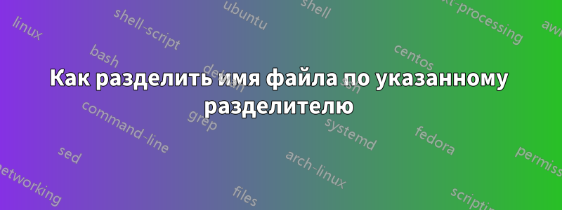 Как разделить имя файла по указанному разделителю