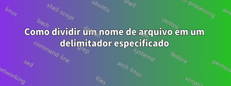 Como dividir um nome de arquivo em um delimitador especificado