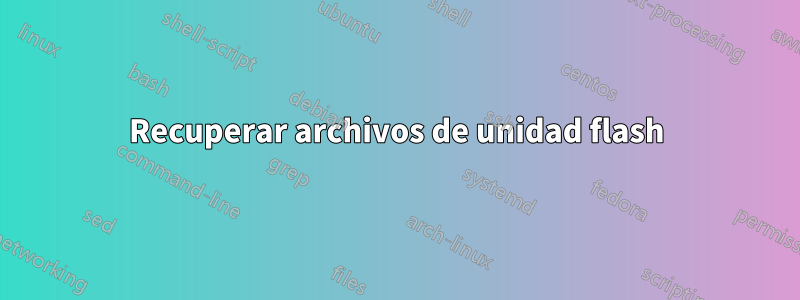 Recuperar archivos de unidad flash