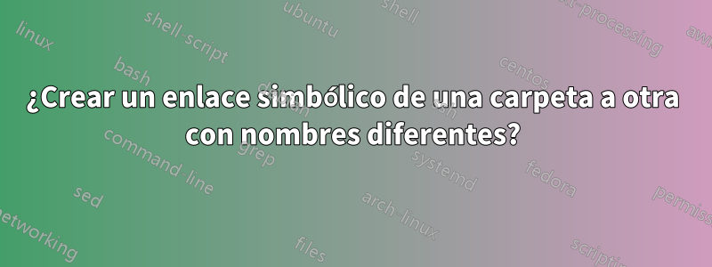 ¿Crear un enlace simbólico de una carpeta a otra con nombres diferentes?