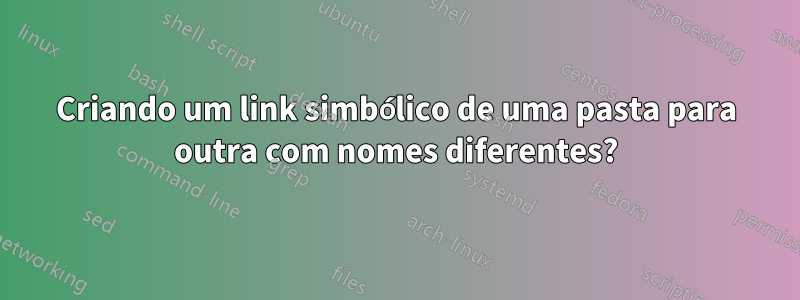 Criando um link simbólico de uma pasta para outra com nomes diferentes?