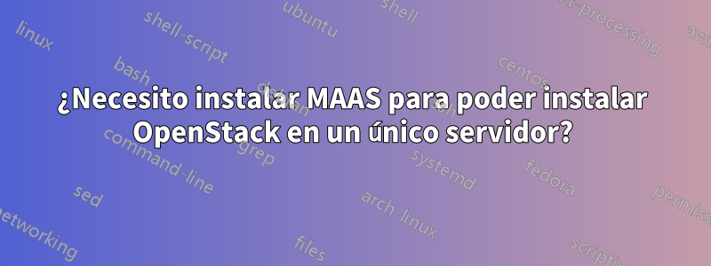 ¿Necesito instalar MAAS para poder instalar OpenStack en un único servidor?