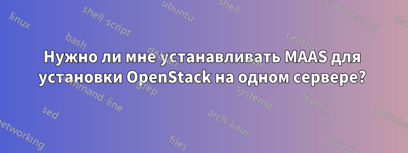 Нужно ли мне устанавливать MAAS для установки OpenStack на одном сервере?