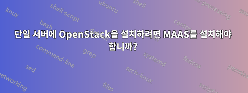 단일 서버에 OpenStack을 설치하려면 MAAS를 설치해야 합니까?