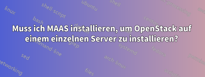 Muss ich MAAS installieren, um OpenStack auf einem einzelnen Server zu installieren?