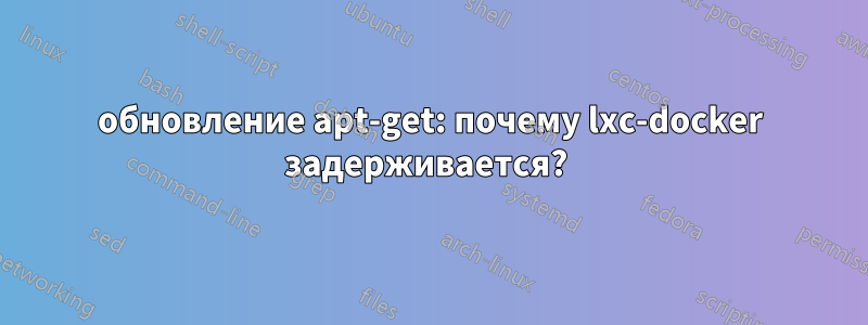 обновление apt-get: почему lxc-docker задерживается? 