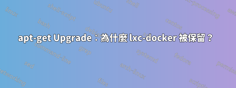 apt-get Upgrade：為什麼 lxc-docker 被保留？ 