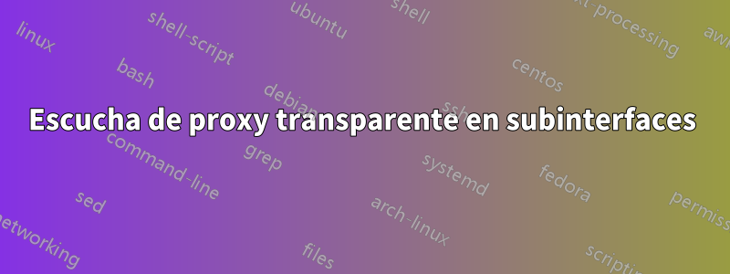 Escucha de proxy transparente en subinterfaces