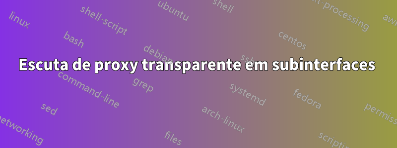 Escuta de proxy transparente em subinterfaces