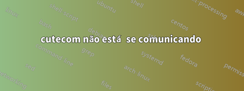 cutecom não está se comunicando