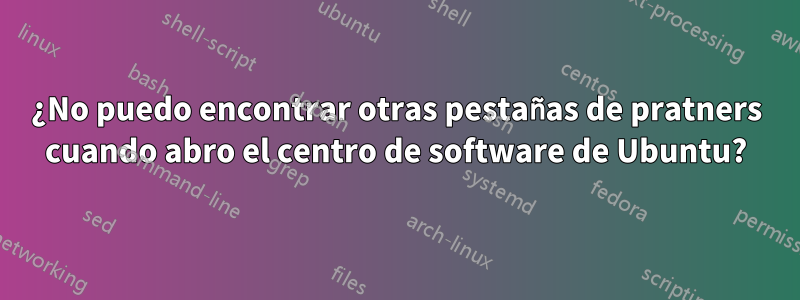 ¿No puedo encontrar otras pestañas de pratners cuando abro el centro de software de Ubuntu?