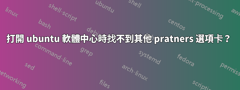 打開 ubuntu 軟體中心時找不到其他 pratners 選項卡？