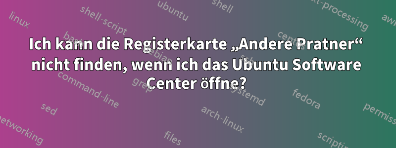 Ich kann die Registerkarte „Andere Pratner“ nicht finden, wenn ich das Ubuntu Software Center öffne?