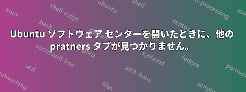 Ubuntu ソフトウェア センターを開いたときに、他の pratners タブが見つかりません。