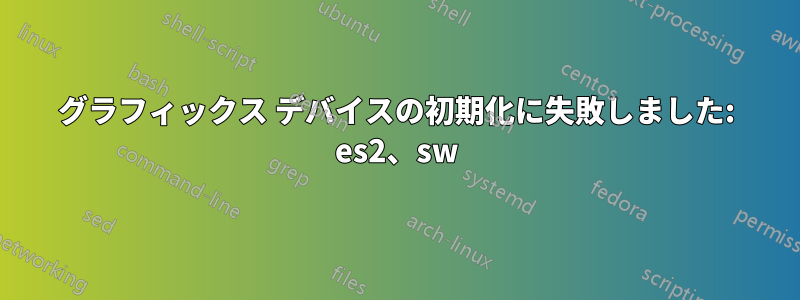 グラフィックス デバイスの初期化に失敗しました: es2、sw