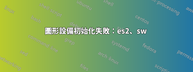 圖形設備初始化失敗：es2、sw