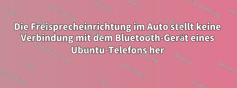 Die Freisprecheinrichtung im Auto stellt keine Verbindung mit dem Bluetooth-Gerät eines Ubuntu-Telefons her