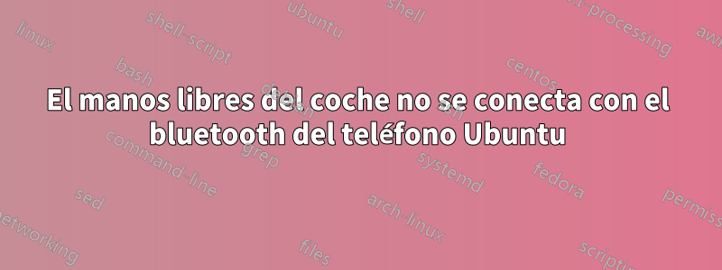 El manos libres del coche no se conecta con el bluetooth del teléfono Ubuntu