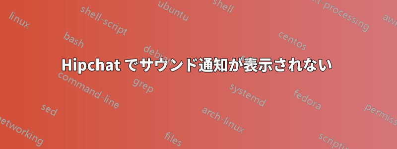 Hipchat でサウンド通知が表示されない