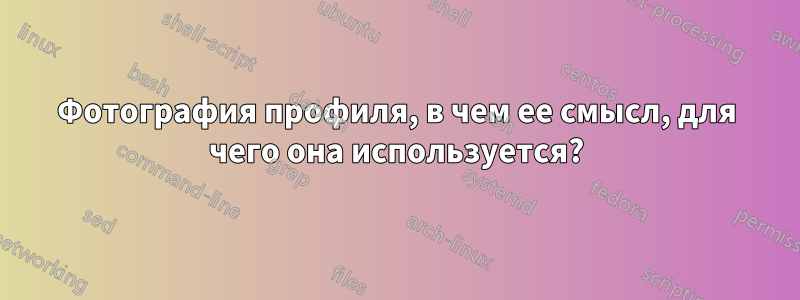 Фотография профиля, в чем ее смысл, для чего она используется?